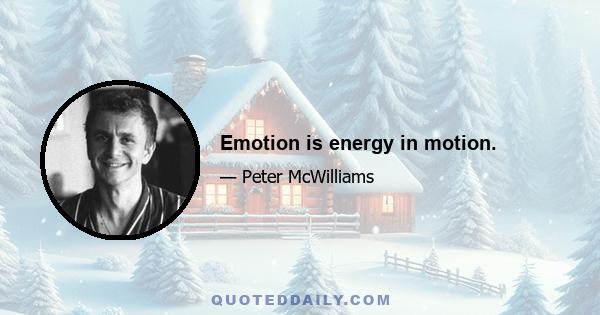 Emotion is energy in motion.