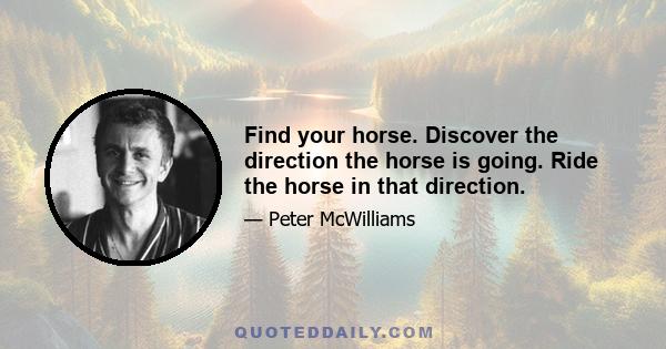 Find your horse. Discover the direction the horse is going. Ride the horse in that direction.