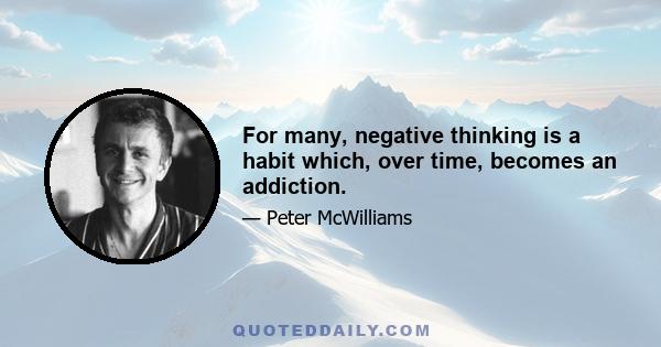 For many, negative thinking is a habit which, over time, becomes an addiction.