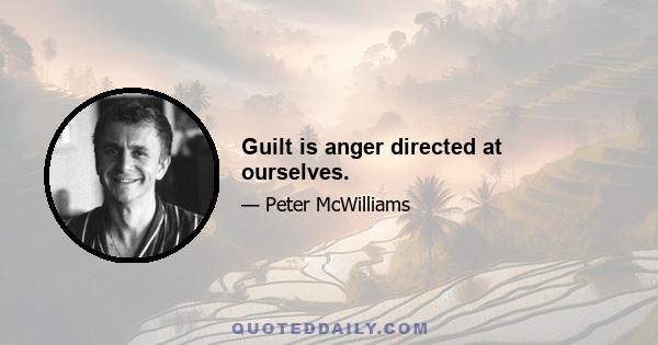 Guilt is anger directed at ourselves.