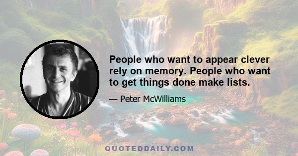 People who want to appear clever rely on memory. People who want to get things done make lists.