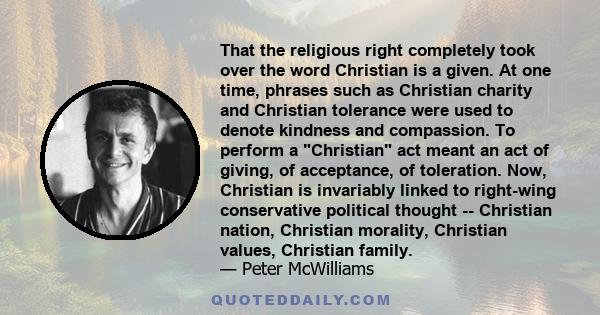 That the religious right completely took over the word Christian is a given. At one time, phrases such as Christian charity and Christian tolerance were used to denote kindness and compassion. To perform a Christian act 