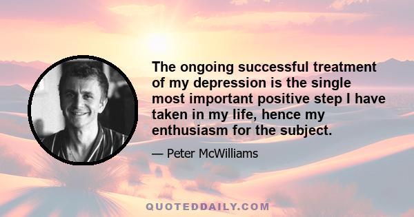 The ongoing successful treatment of my depression is the single most important positive step I have taken in my life, hence my enthusiasm for the subject.