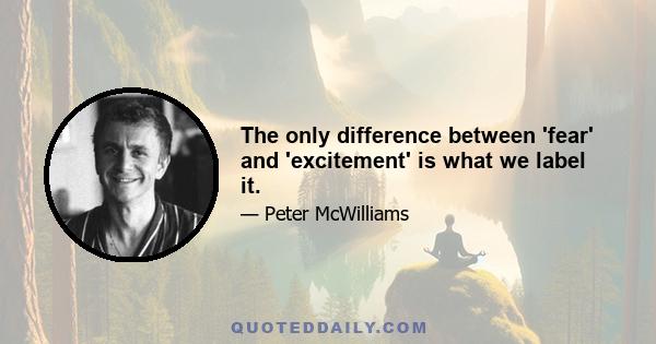 The only difference between 'fear' and 'excitement' is what we label it.