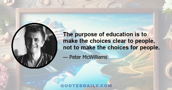 The purpose of education is to make the choices clear to people, not to make the choices for people.