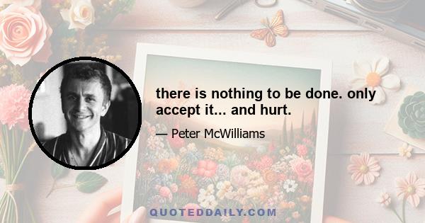 there is nothing to be done. only accept it... and hurt.