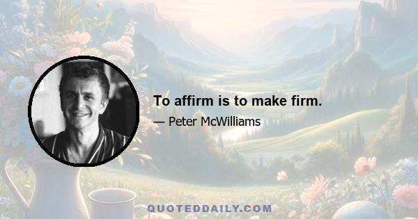 To affirm is to make firm.