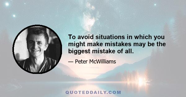 To avoid situations in which you might make mistakes may be the biggest mistake of all.