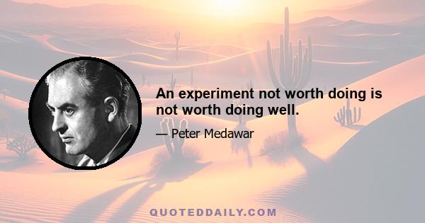 An experiment not worth doing is not worth doing well.