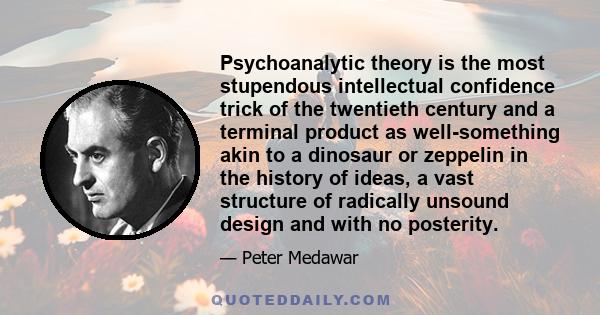 Psychoanalytic theory is the most stupendous intellectual confidence trick of the twentieth century and a terminal product as well-something akin to a dinosaur or zeppelin in the history of ideas, a vast structure of