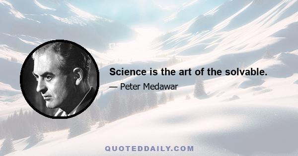 Science is the art of the solvable.