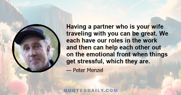 Having a partner who is your wife traveling with you can be great. We each have our roles in the work and then can help each other out on the emotional front when things get stressful, which they are.