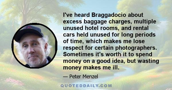 I've heard Braggadocio about excess baggage charges, multiple unused hotel rooms, and rental cars held unused for long periods of time, which makes me lose respect for certain photographers. Sometimes it's worth it to