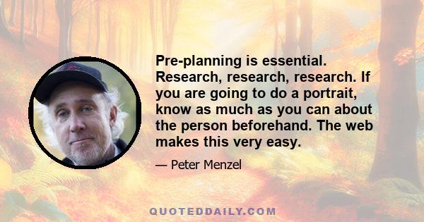 Pre-planning is essential. Research, research, research. If you are going to do a portrait, know as much as you can about the person beforehand. The web makes this very easy.