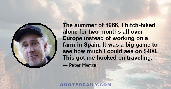 The summer of 1966, I hitch-hiked alone for two months all over Europe instead of working on a farm in Spain. It was a big game to see how much I could see on $400. This got me hooked on traveling.