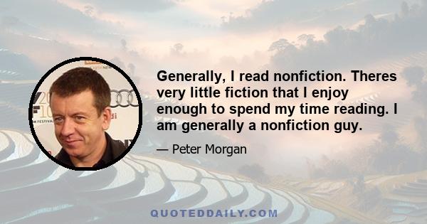 Generally, I read nonfiction. Theres very little fiction that I enjoy enough to spend my time reading. I am generally a nonfiction guy.