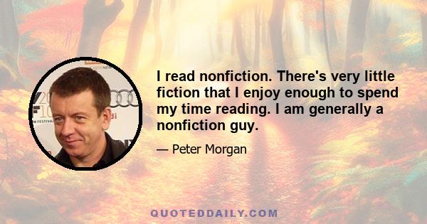 I read nonfiction. There's very little fiction that I enjoy enough to spend my time reading. I am generally a nonfiction guy.