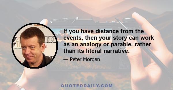 If you have distance from the events, then your story can work as an analogy or parable, rather than its literal narrative.