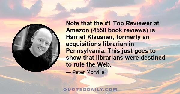 Note that the #1 Top Reviewer at Amazon (4550 book reviews) is Harriet Klausner, formerly an acquisitions librarian in Pennsylvania. This just goes to show that librarians were destined to rule the Web.