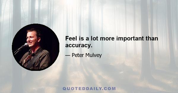 Feel is a lot more important than accuracy.