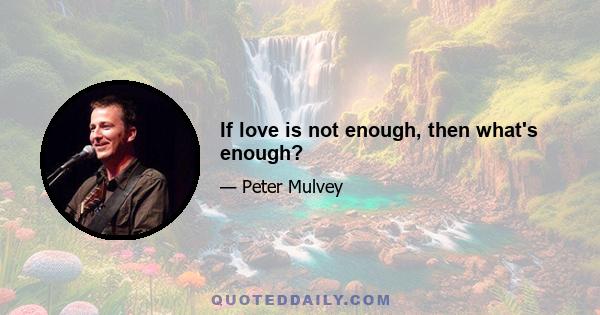 If love is not enough, then what's enough?