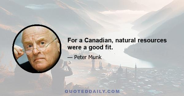 For a Canadian, natural resources were a good fit.