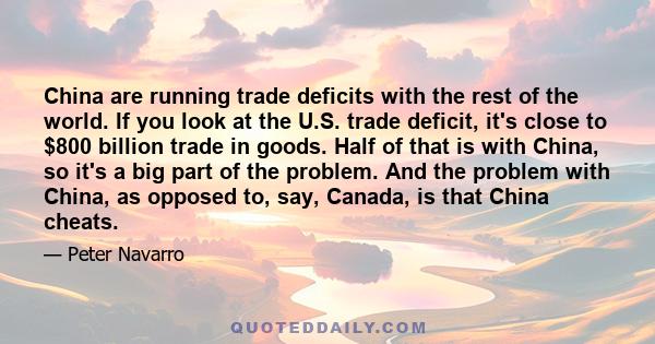 China are running trade deficits with the rest of the world. If you look at the U.S. trade deficit, it's close to $800 billion trade in goods. Half of that is with China, so it's a big part of the problem. And the