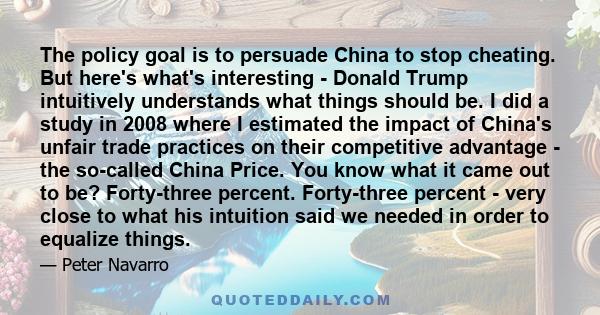 The policy goal is to persuade China to stop cheating. But here's what's interesting - Donald Trump intuitively understands what things should be. I did a study in 2008 where I estimated the impact of China's unfair