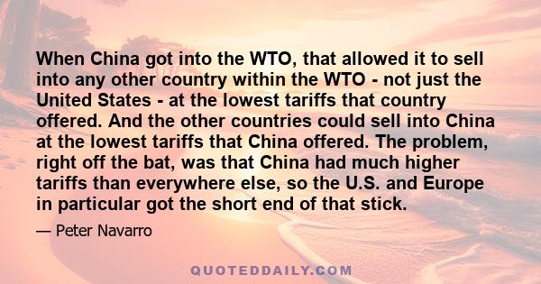 When China got into the WTO, that allowed it to sell into any other country within the WTO - not just the United States - at the lowest tariffs that country offered. And the other countries could sell into China at the