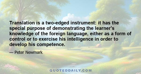 Translation is a two-edged instrument: it has the special purpose of demonstrating the learner's knowledge of the foreign language, either as a form of control or to exercise his intelligence in order to develop his