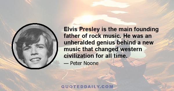 Elvis Presley is the main founding father of rock music. He was an unheralded genius behind a new music that changed western civilization for all time.