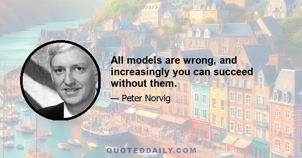 All models are wrong, and increasingly you can succeed without them.