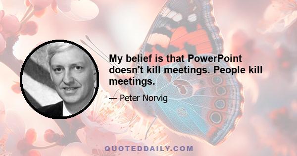 My belief is that PowerPoint doesn't kill meetings. People kill meetings.