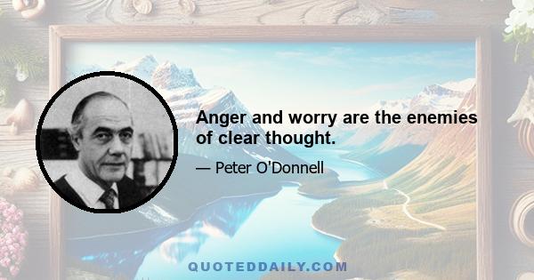 Anger and worry are the enemies of clear thought.