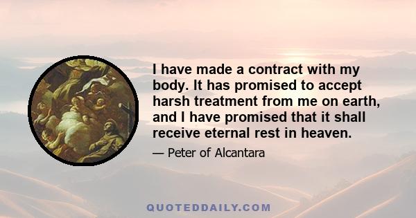 I have made a contract with my body. It has promised to accept harsh treatment from me on earth, and I have promised that it shall receive eternal rest in heaven.