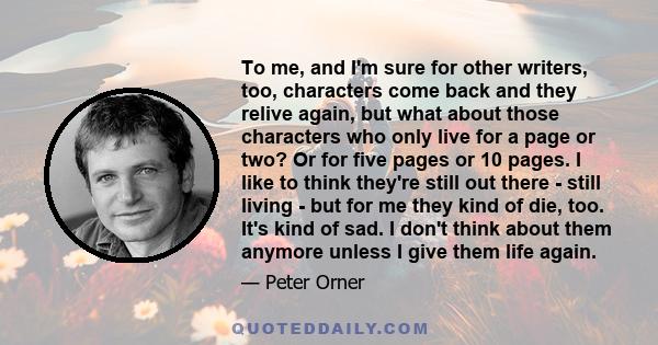 To me, and I'm sure for other writers, too, characters come back and they relive again, but what about those characters who only live for a page or two? Or for five pages or 10 pages. I like to think they're still out