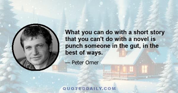 What you can do with a short story that you can't do with a novel is punch someone in the gut, in the best of ways.