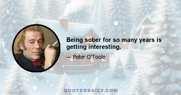 Being sober for so many years is getting interesting.