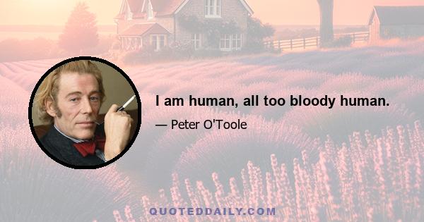 I am human, all too bloody human.