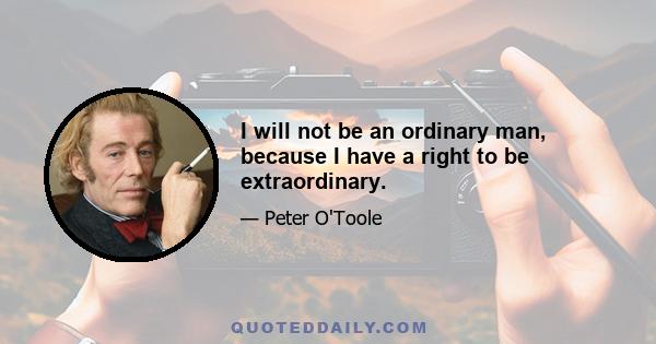 I will not be an ordinary man, because I have a right to be extraordinary.