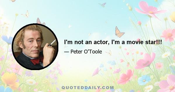 I'm not an actor, I'm a movie star!!!