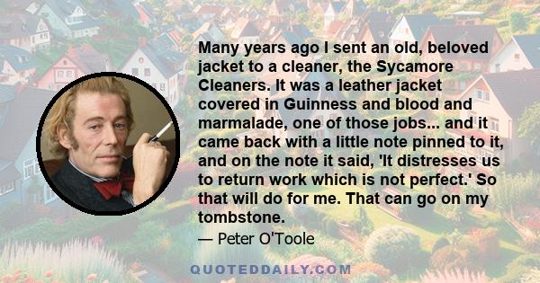 Many years ago I sent an old, beloved jacket to a cleaner, the Sycamore Cleaners. It was a leather jacket covered in Guinness and blood and marmalade, one of those jobs... and it came back with a little note pinned to