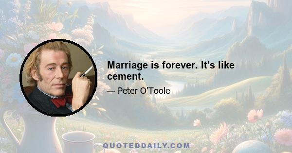 Marriage is forever. It's like cement.