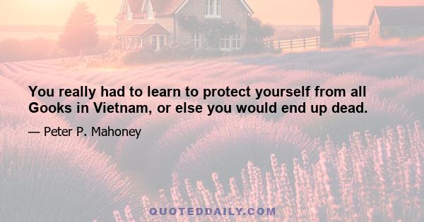 You really had to learn to protect yourself from all Gooks in Vietnam, or else you would end up dead.