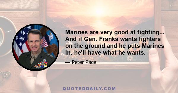 Marines are very good at fighting... And if Gen. Franks wants fighters on the ground and he puts Marines in, he'll have what he wants.