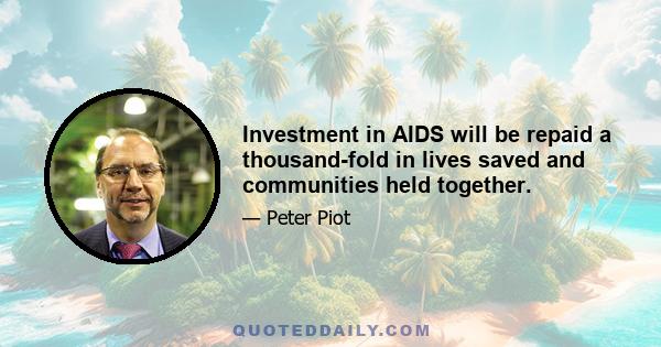 Investment in AIDS will be repaid a thousand-fold in lives saved and communities held together.