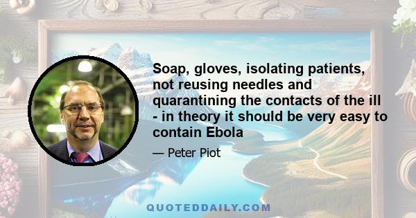 Soap, gloves, isolating patients, not reusing needles and quarantining the contacts of the ill - in theory it should be very easy to contain Ebola