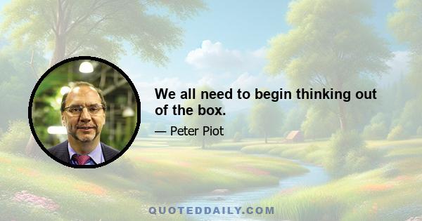 We all need to begin thinking out of the box.