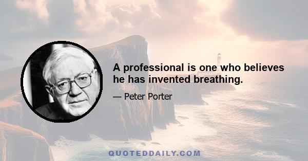 A professional is one who believes he has invented breathing.