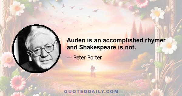 Auden is an accomplished rhymer and Shakespeare is not.